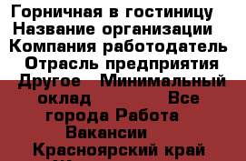 Горничная в гостиницу › Название организации ­ Компания-работодатель › Отрасль предприятия ­ Другое › Минимальный оклад ­ 18 000 - Все города Работа » Вакансии   . Красноярский край,Железногорск г.